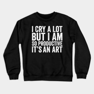 I Cry A Lot But I Am So Productive It'S An Crewneck Sweatshirt